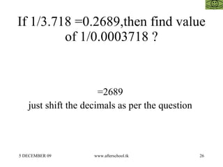 If 1/3.718 =0.2689,then find value of 1/0.0003718 ? =2689  just shift the decimals as per the question  