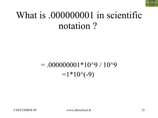 What is .000000001 in scientific notation ?  = .000000001*10^9 / 10^9 =1*10^(-9)  