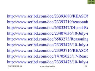 http://www.scribd.com/doc/23393680/REASONING-AFTERSCHOOOL http://www.scribd.com/doc/23393719/reasonning-44 http://www.scribd.com/doc/6583347/DI-and-Reasoning http://www.scribd.com/doc/23407636/10-July-reasoning http://www.scribd.com/doc/6583273/Reasoning-Quiz http://www.scribd.com/doc/23393476/10-July-reasoning http://www.scribd.com/doc/23393716/REASONING-QUIZ http://www.scribd.com/doc/14705025/17-Reasoning-II http://www.scribd.com/doc/23393478/10-July-reasoning-II 