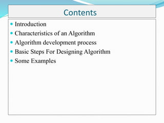 Contents
 Introduction
 Characteristics of an Algorithm
 Algorithm development process
 Basic Steps For Designing Algorithm
 Some Examples
 