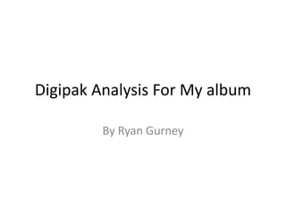 Digipak Analysis For My album
By Ryan Gurney
 