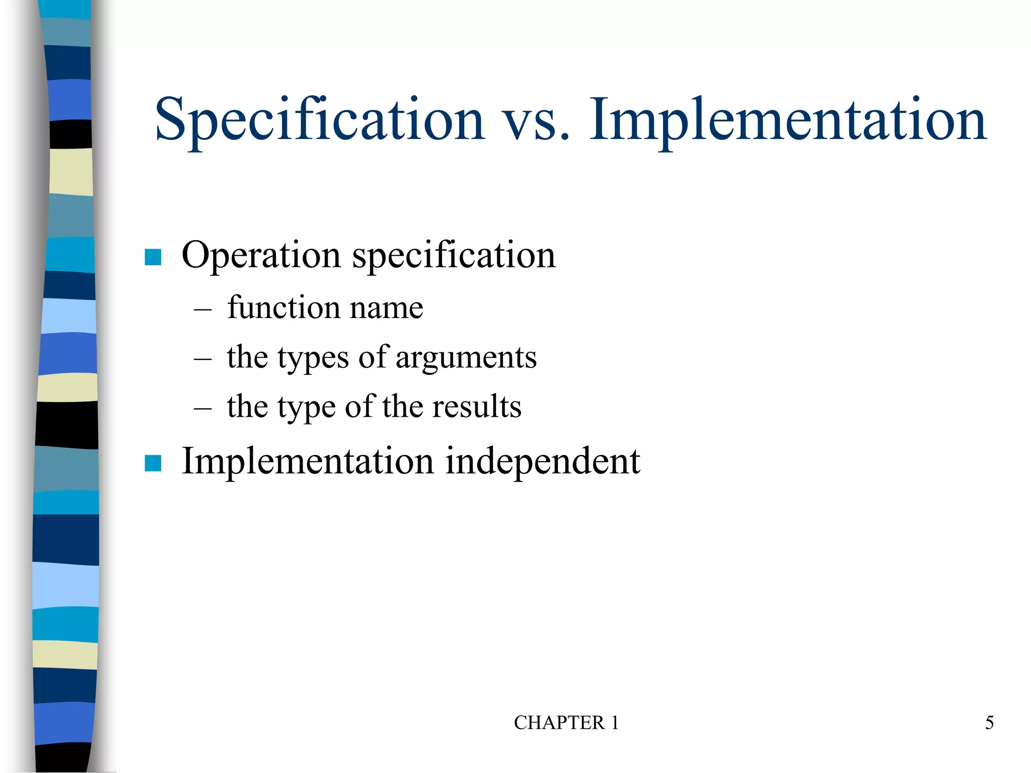 CHAPTER 1 5
Specification vs. Implementation
 Operation specification
– function name
– the types of arguments
– the type of the results
 Implementation independent
 