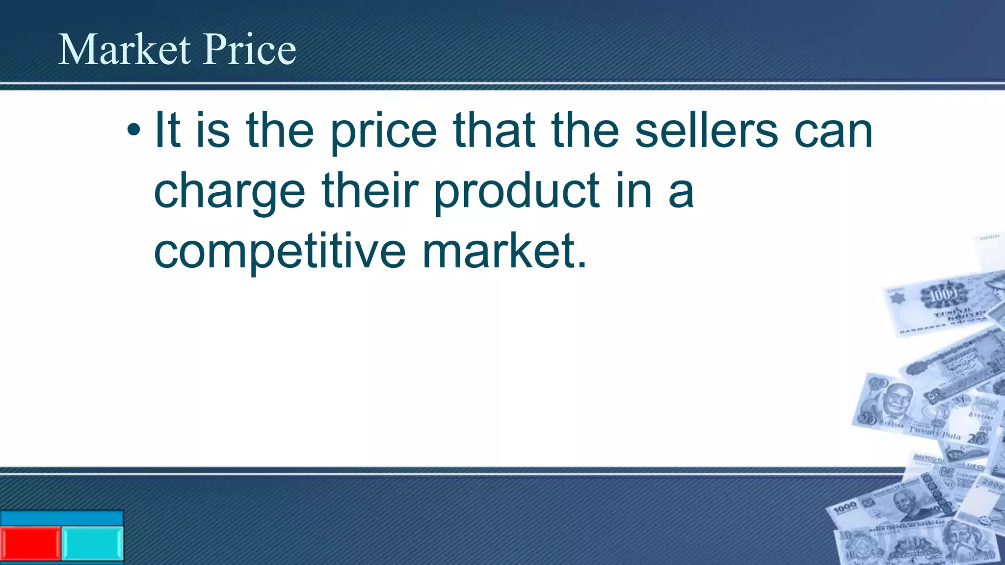 Market Price
• It is the price that the sellers can
charge their product in a
competitive market.
 