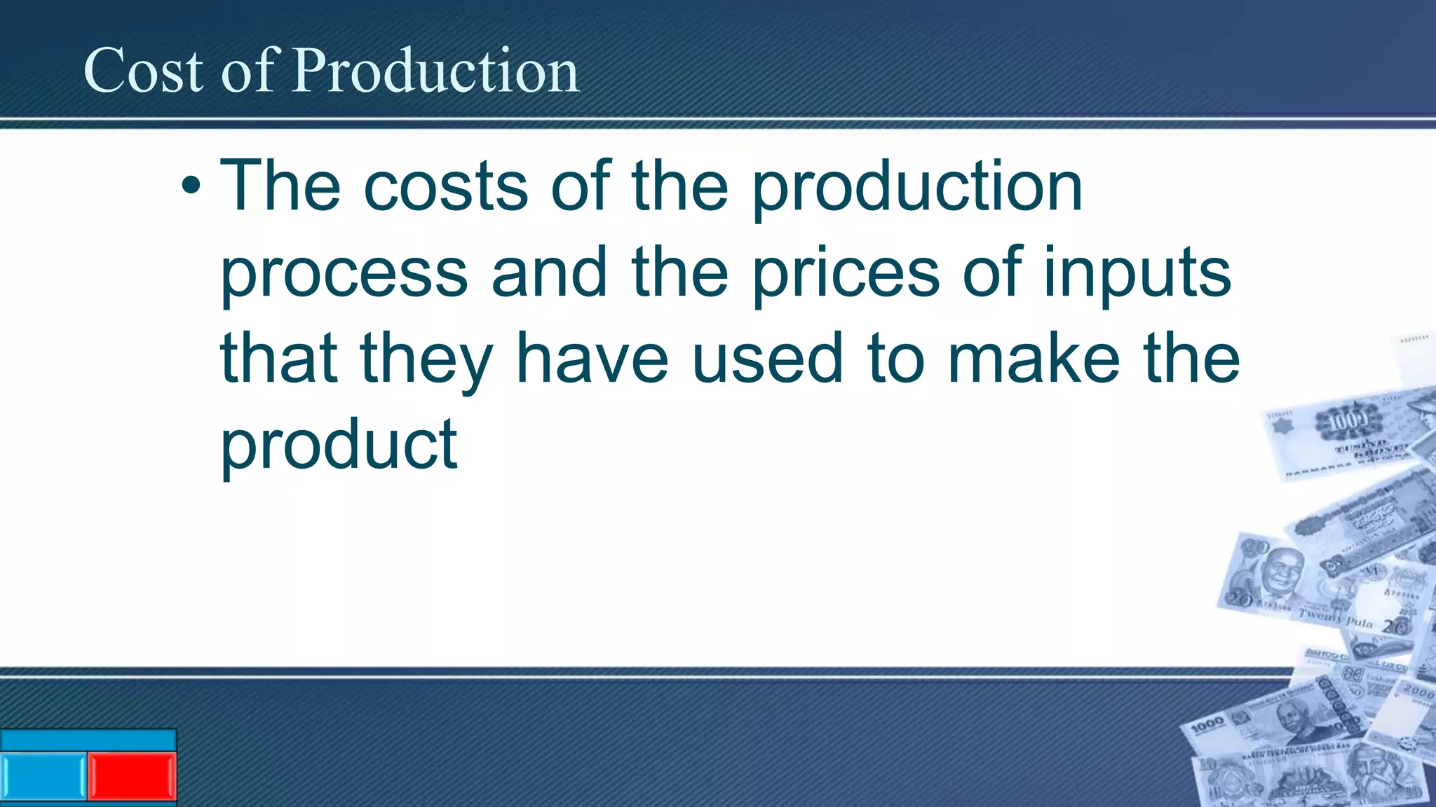 Cost of Production
• The costs of the production
process and the prices of inputs
that they have used to make the
product
 