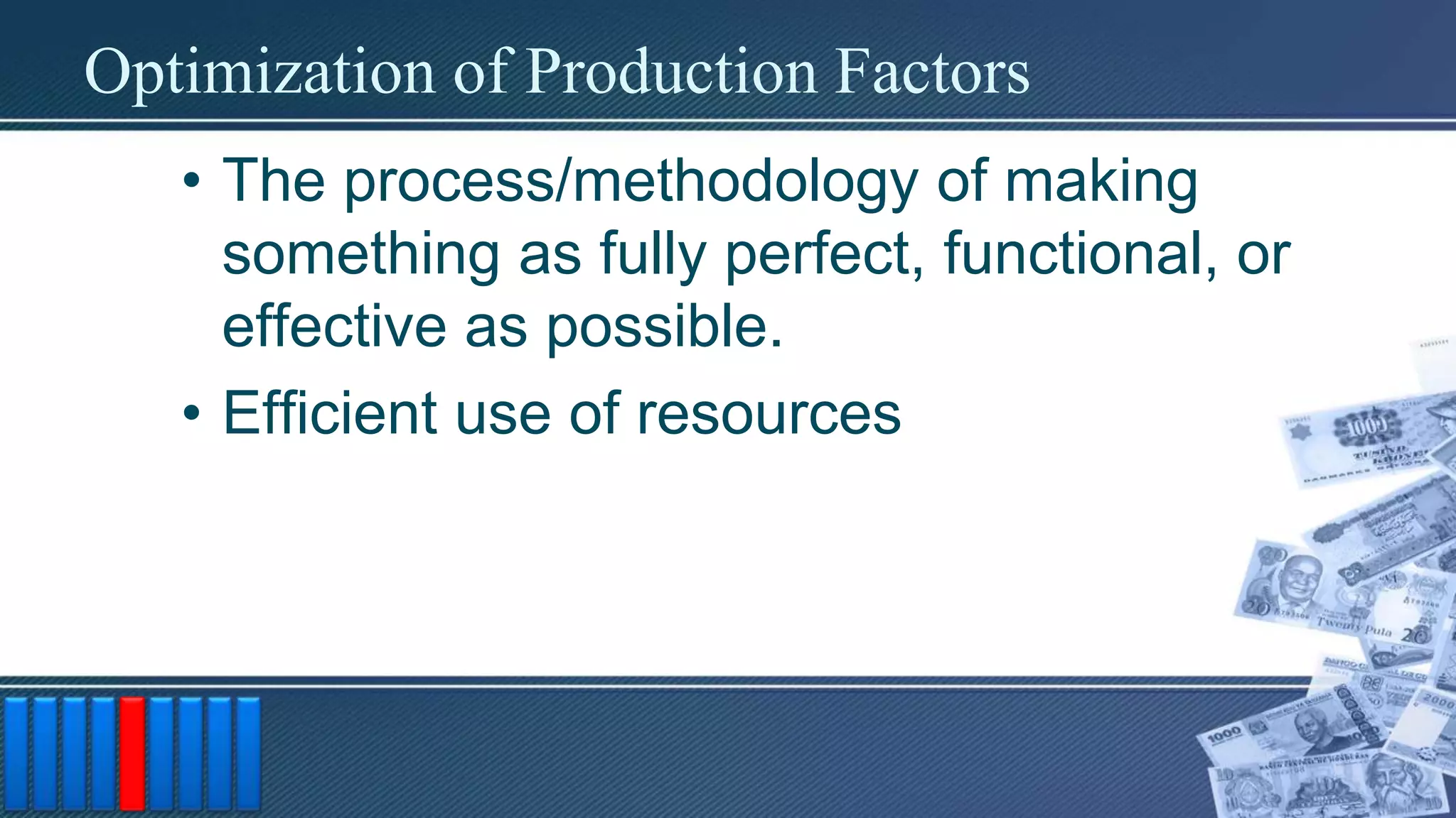 Optimization of Production Factors
• The process/methodology of making
something as fully perfect, functional, or
effective as possible.
• Efficient use of resources
 