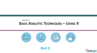 Lesson3
BASIC ANALYTIC TECHNIQUES – USING R
Part 3
 
