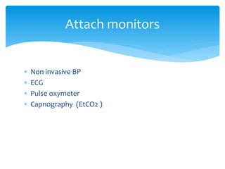  Non invasive BP
 ECG
 Pulse oxymeter
 Capnography (EtCO2 )
Attach monitors
 