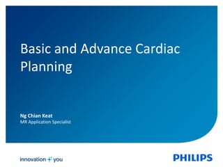 Ng Chian Keat
MR Application Specialist
Basic and Advance Cardiac
Planning
 