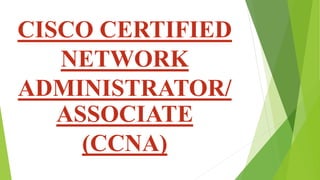 CISCO CERTIFIED
NETWORK
ADMINISTRATOR/
ASSOCIATE
(CCNA)
 