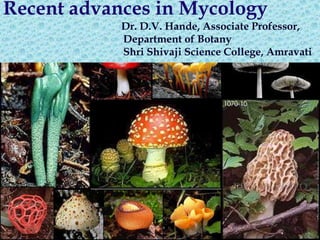 Recent advances in Mycology
Dr. D.V. Hande, Associate Professor,
Department of Botany
Shri Shivaji Science College, Amravati
 