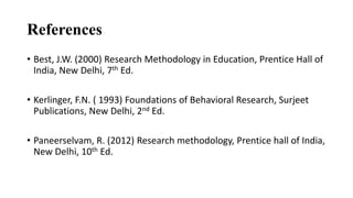 References
• Best, J.W. (2000) Research Methodology in Education, Prentice Hall of
India, New Delhi, 7th Ed.
• Kerlinger, ...