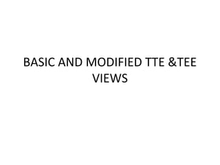 BASIC AND MODIFIED TTE &TEE
VIEWS
 