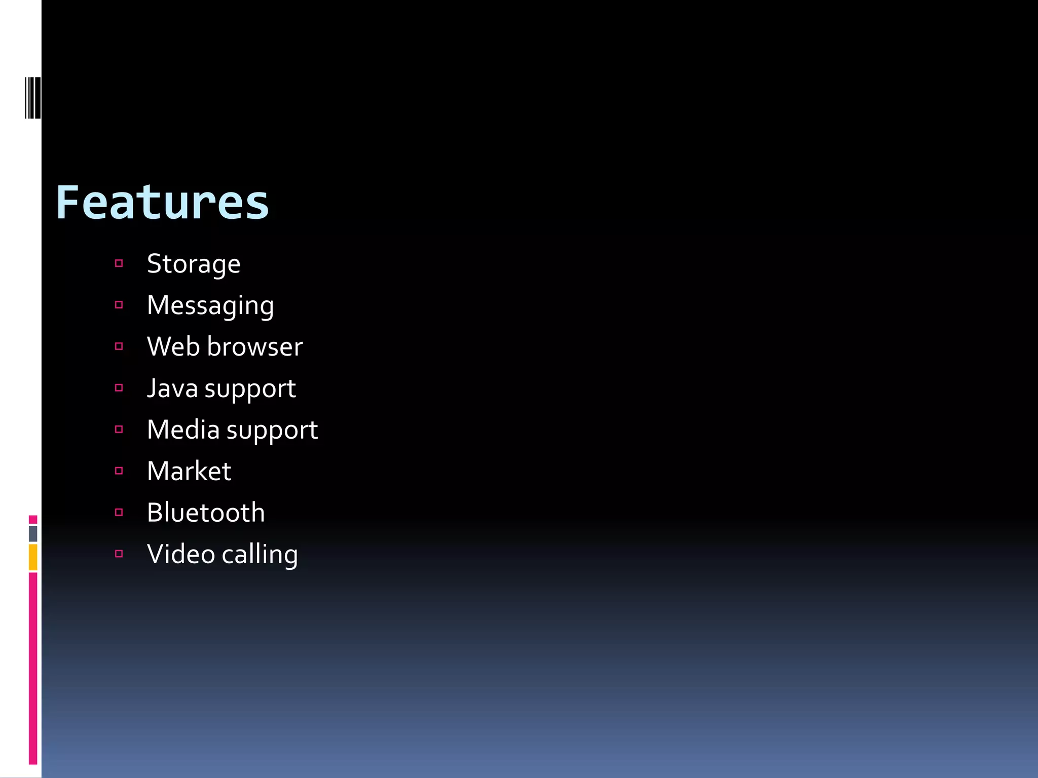 Features  Storage  Messaging  Web browser  Java support  Media support  Market  Bluetooth  Video calling 