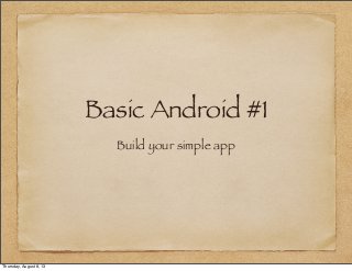 Basic Android #1
Build your simple app
Thursday, August 8, 13
 