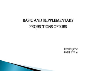 BASICAND SUPPLEMENTARY
PROJECTIONS OF RIBS
KEVIN JOSE
BMIT 2nd Yr
 