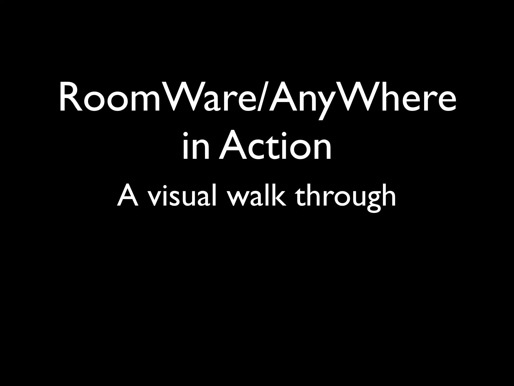 RoomWare/AnyWhere
    in Action
  A visual walk through
 