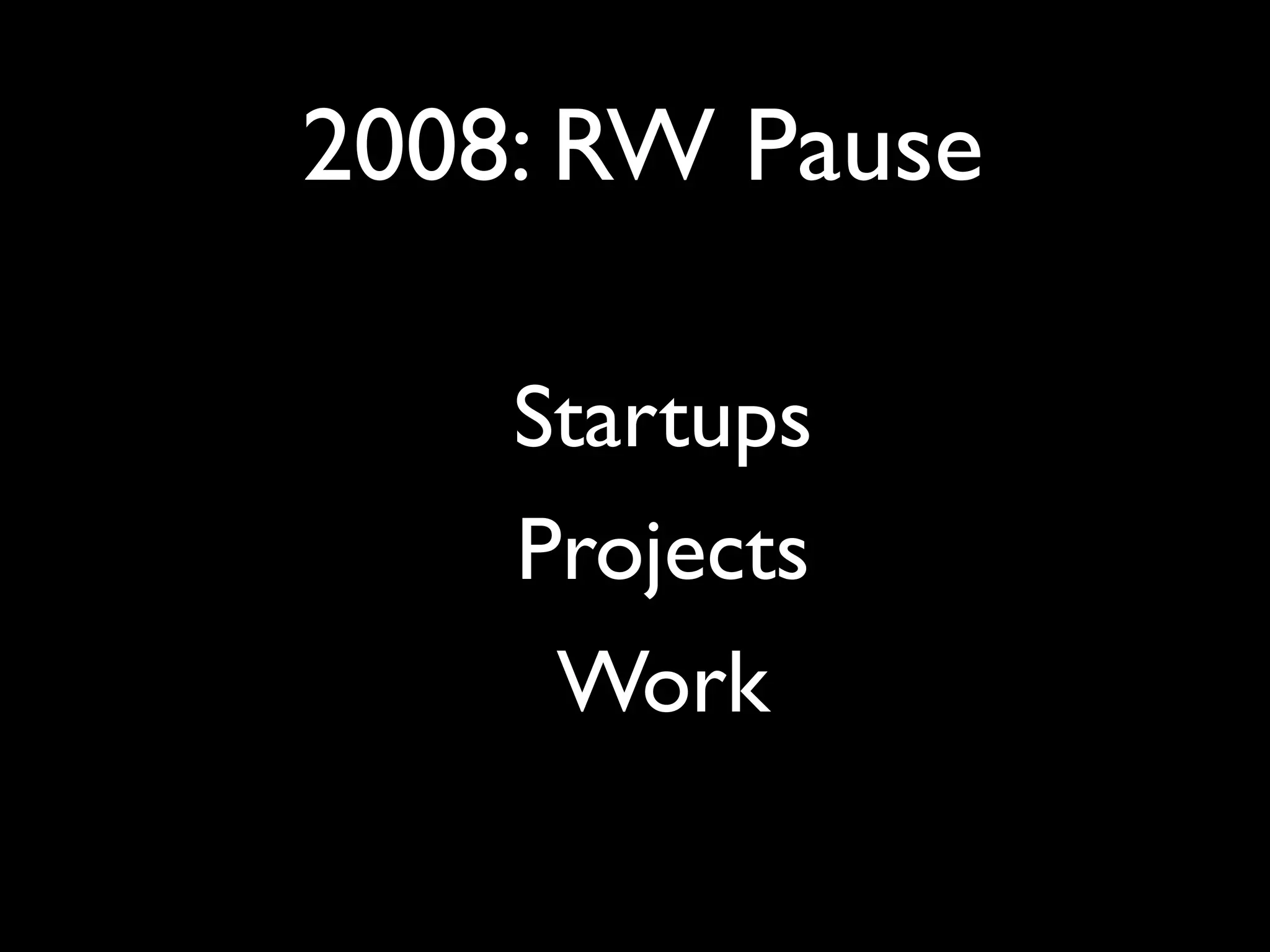 2008: RW Pause

    Startups
    Projects
     Work
 