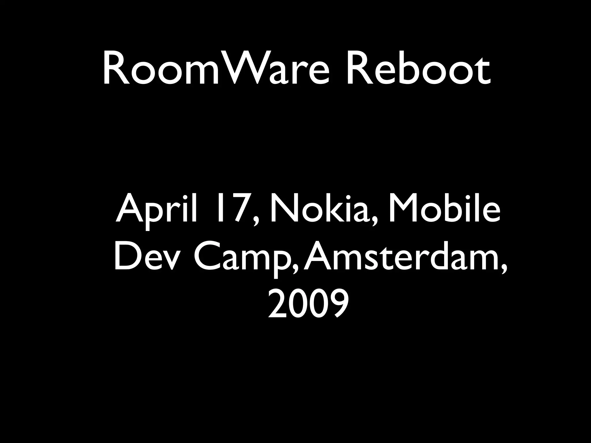 RoomWare Reboot

April 17, Nokia, Mobile
Dev Camp, Amsterdam,
          2009
 