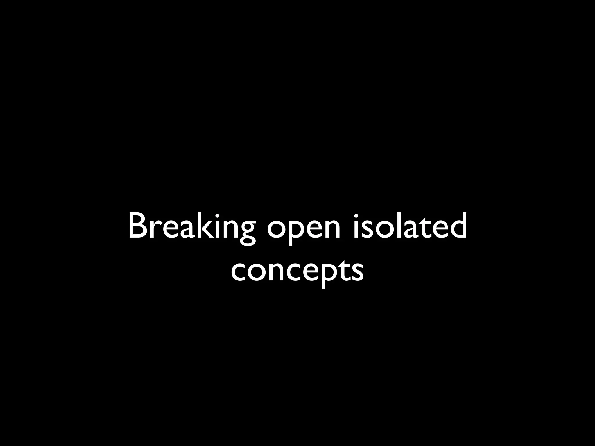 Breaking open isolated
      concepts
 