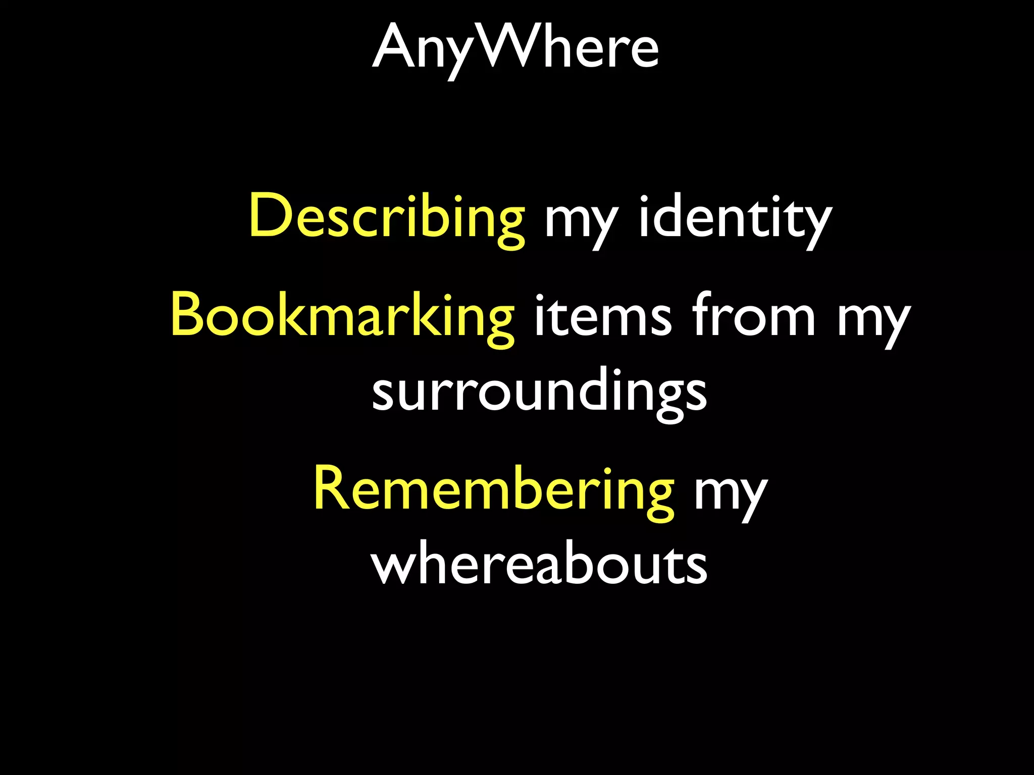 AnyWhere

  Describing my identity
Bookmarking items from my
      surroundings
    Remembering my
      whereabouts
 