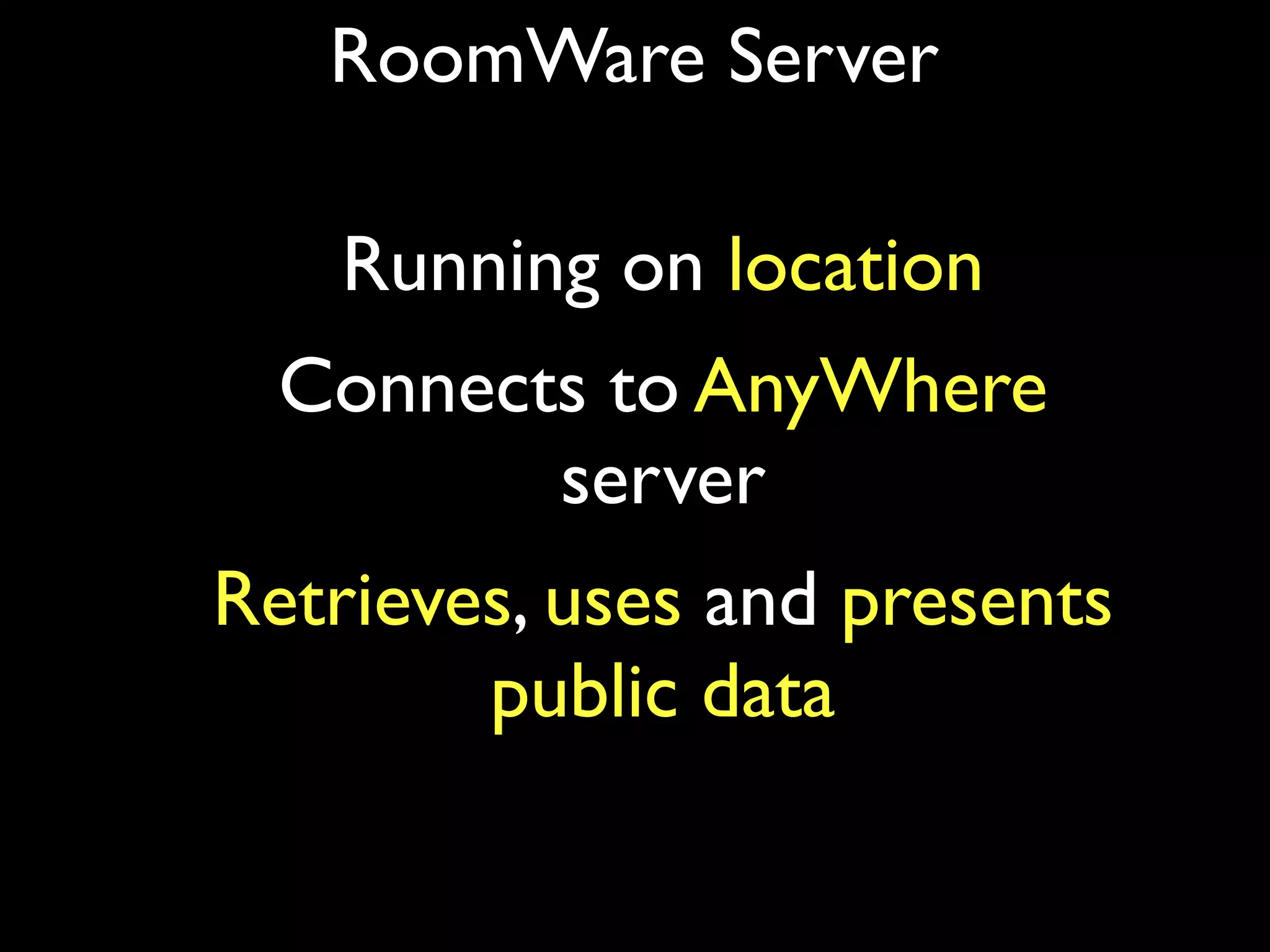 RoomWare Server

    Running on location
  Connects to AnyWhere
         server
Retrieves, uses and presents
        public data
 