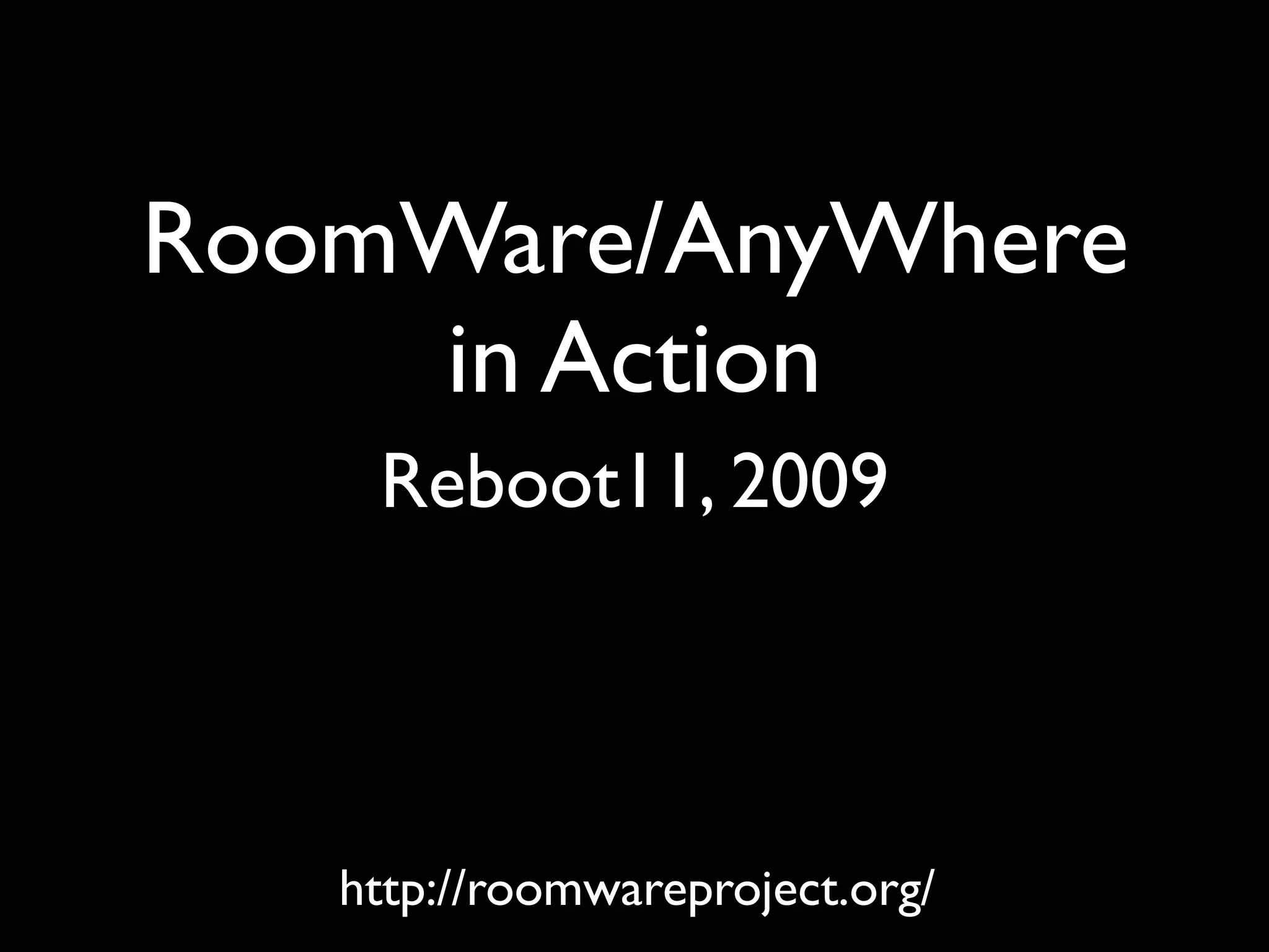 RoomWare/AnyWhere
    in Action
    Reboot11, 2009




   http://roomwareproject.org/
 