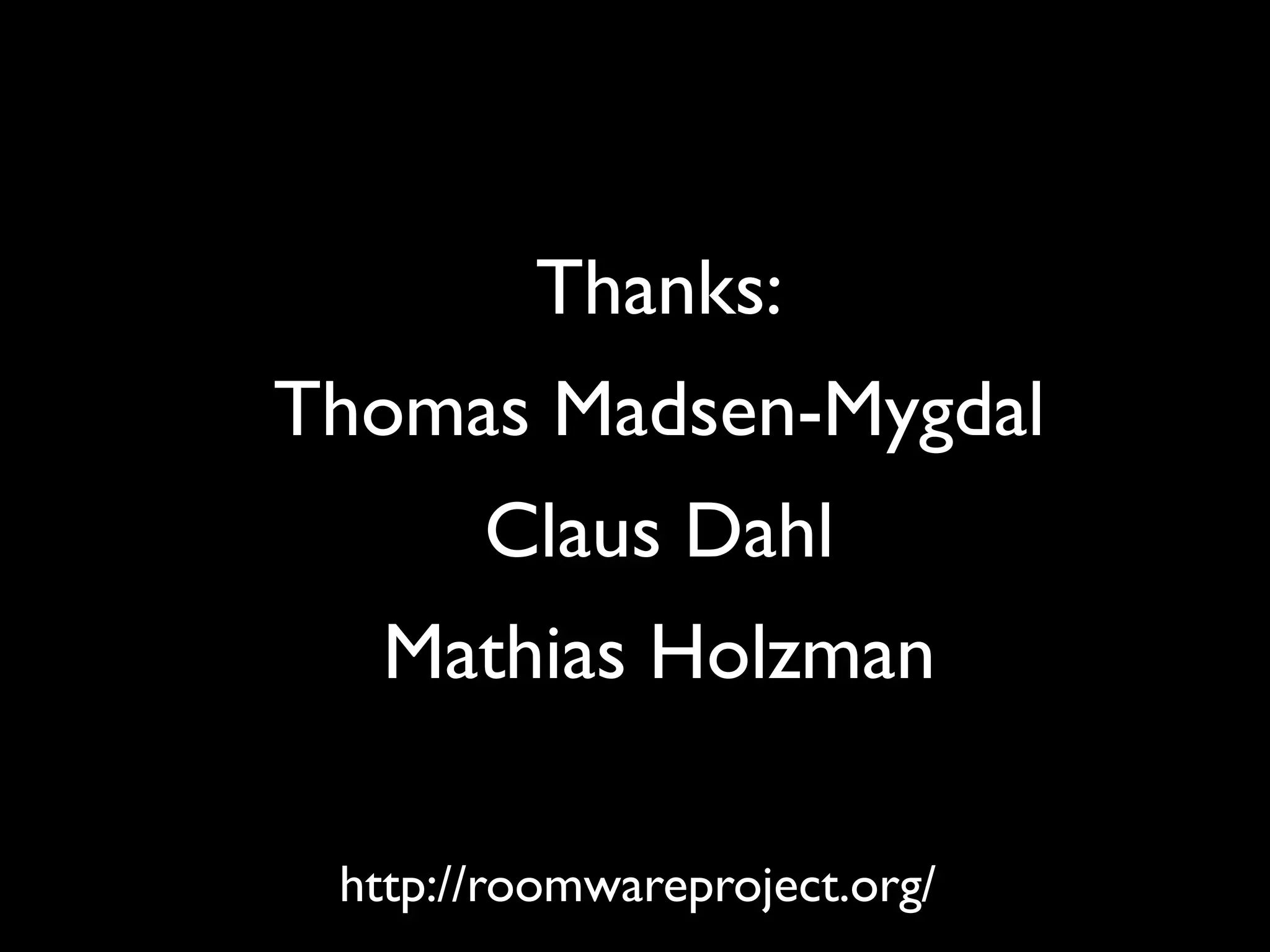 Thanks:
Thomas Madsen-Mygdal
       Claus Dahl
  Mathias Holzman

 http://roomwareproject.org/
 