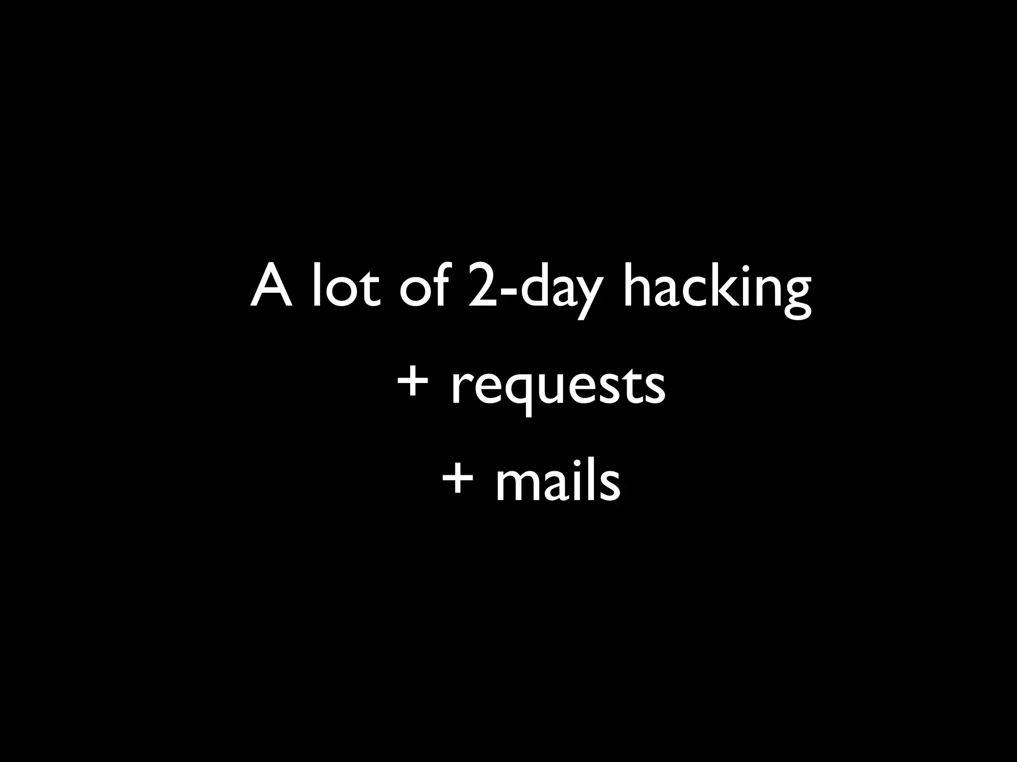 A lot of 2-day hacking
     + requests
       + mails
 