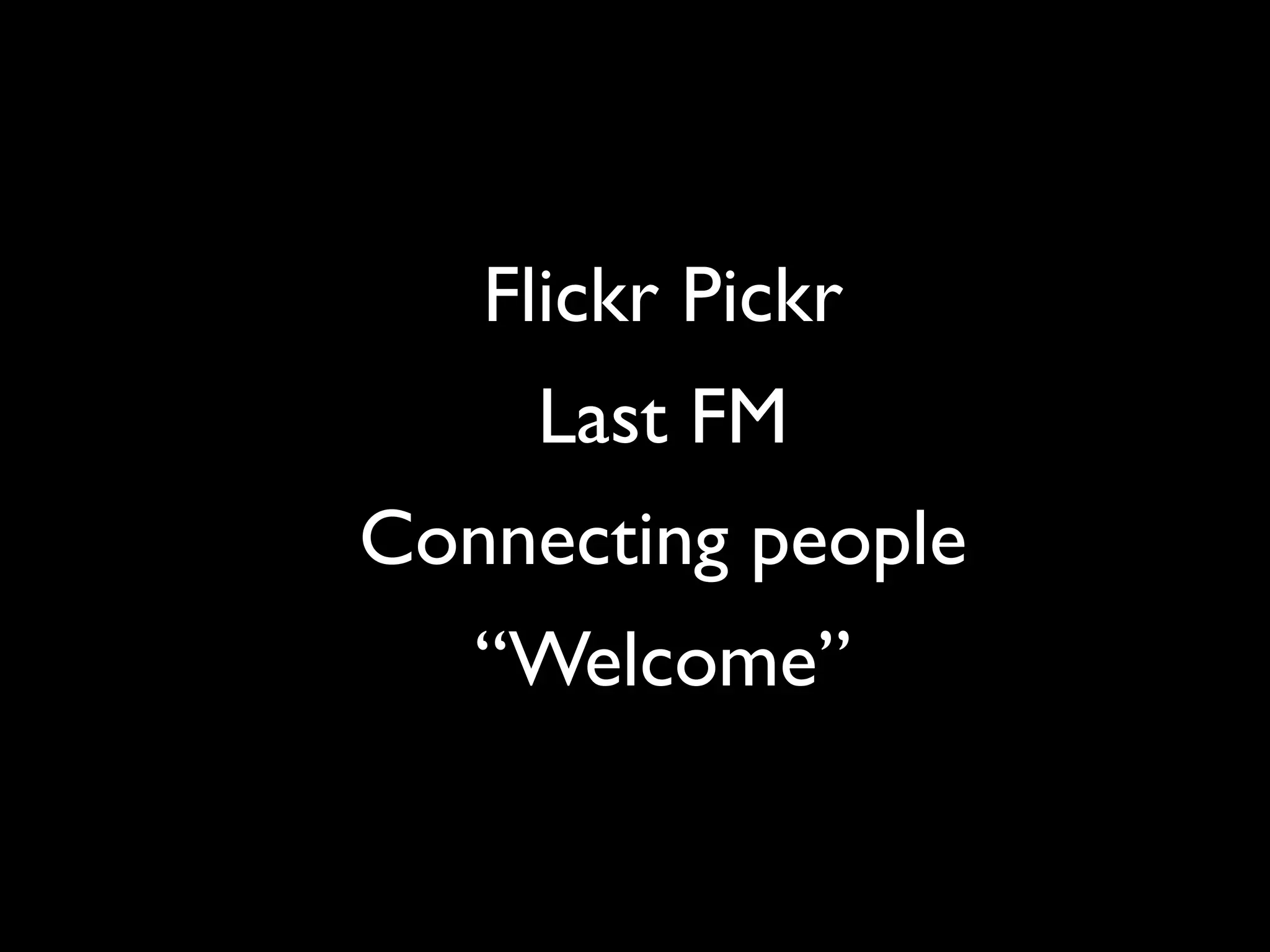 Flickr Pickr
    Last FM
Connecting people
   “Welcome”
 