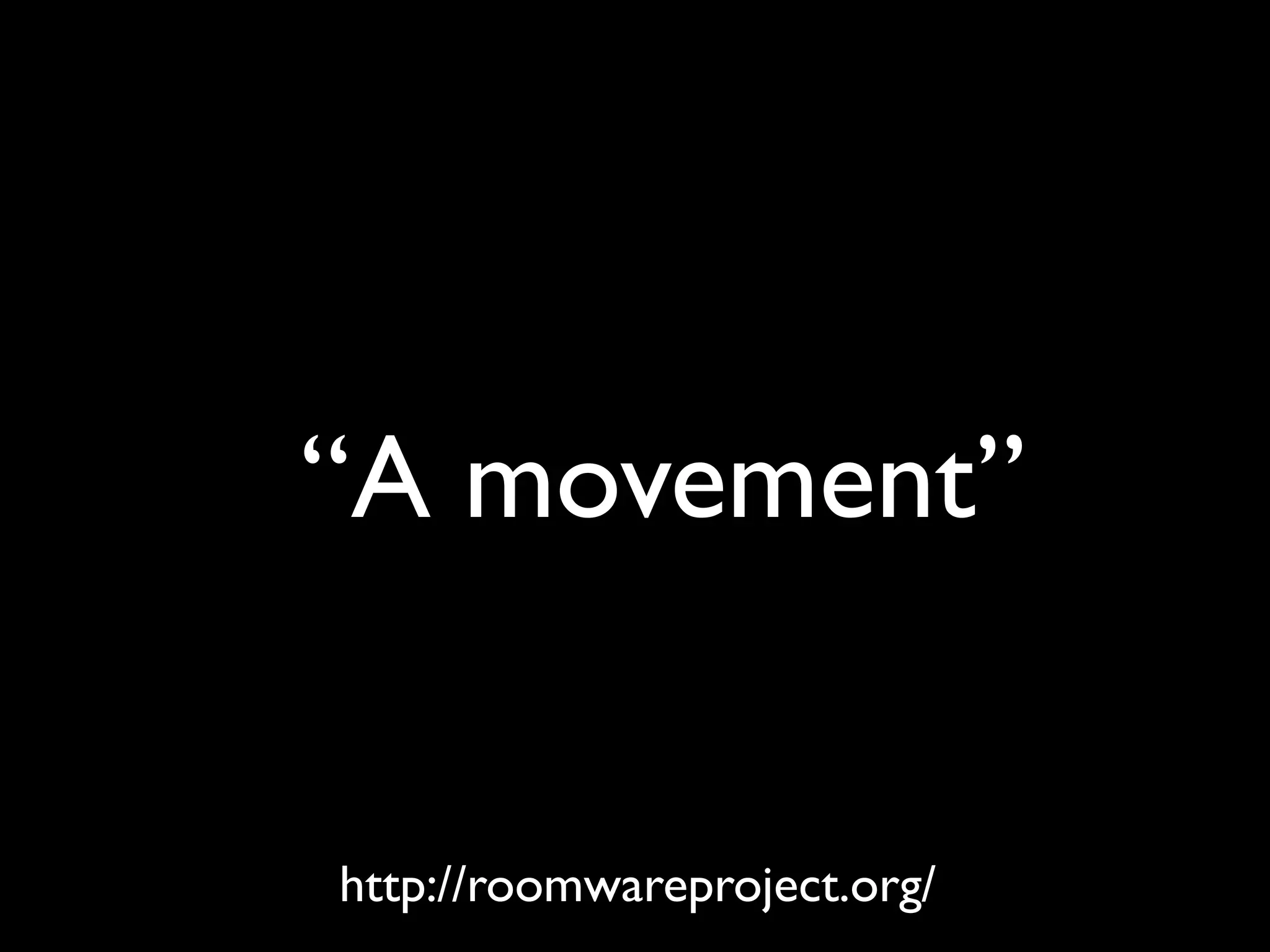 “A movement”


http://roomwareproject.org/
 