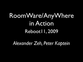 RoomWare/AnyWhere
    in Action
      Reboot11, 2009

 Alexander Zeh, Peter Kaptein
 