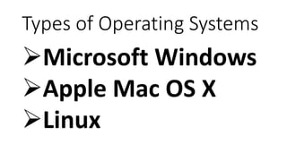 Types of Operating Systems
Microsoft Windows
Apple Mac OS X
Linux
 