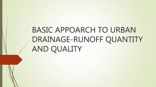 BASIC APPOARCH TO URBAN
DRAINAGE-RUNOFF QUANTITY
AND QUALITY
 