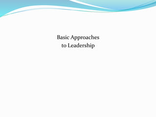 Basic Approaches
to Leadership
 