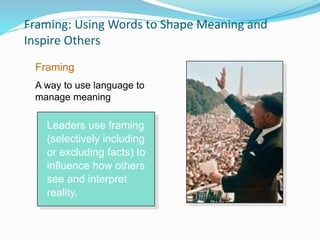 Framing: Using Words to Shape Meaning and
Inspire Others
Leaders use framing
(selectively including
or excluding facts) to
influence how others
see and interpret
reality.
Framing
A way to use language to
manage meaning
 