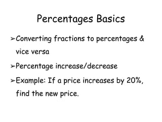 Percentages Basics
➢Converting fractions to percentages &
vice versa
➢Percentage increase/decrease
➢Example: If a price increases by 20%,
find the new price.
 