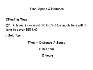 Time, Speed & Distance
Finding Time
2️
2️
2️
2️
2️
2️
2️
2️
2️
2️
2️
2️
2️
2️
2️
Q2: A train is moving at 90 km/h. How much time will it
take to cover 180 km?
✅ Solution:
Time = Distance / Speed
= 180 / 90
= 2 hours
 