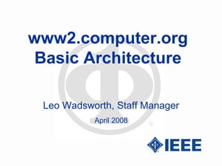 www2.computer.org
Basic Architecture
Leo Wadsworth, Staff Manager
April 2008
 