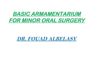 BASIC ARMAMENTARIUM
FOR MINOR ORAL SURGERY
DR. FOUAD ALBELASY
 
