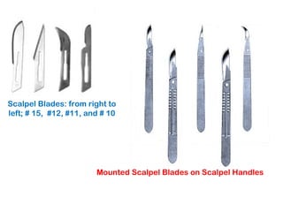 Scalpel Blades: from right to
left; # 15, #12, #11, and # 10
Mounted Scalpel Blades on Scalpel Handles
 