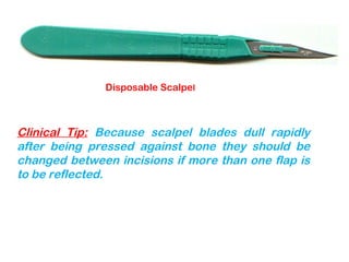 Disposable Scalpel
Clinical Tip: Because scalpel blades dull rapidly
after being pressed against bone they should be
changed between incisions if more than one flap is
to be reflected.
 