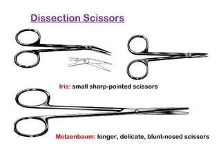Dissection Scissors
Iris: small sharp-pointed scissors
Metzenbaum: longer, delicate, blunt-nosed scissors
 
