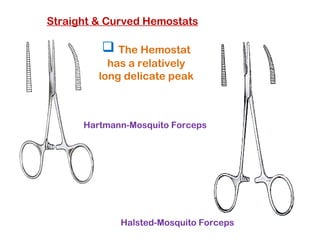 Straight & Curved Hemostats
 The Hemostat
has a relatively
long delicate peak
Hartmann-Mosquito Forceps
Halsted-Mosquito Forceps
 
