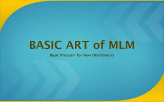 BASIC ART of MLM
Basic Program for New Distributors
 