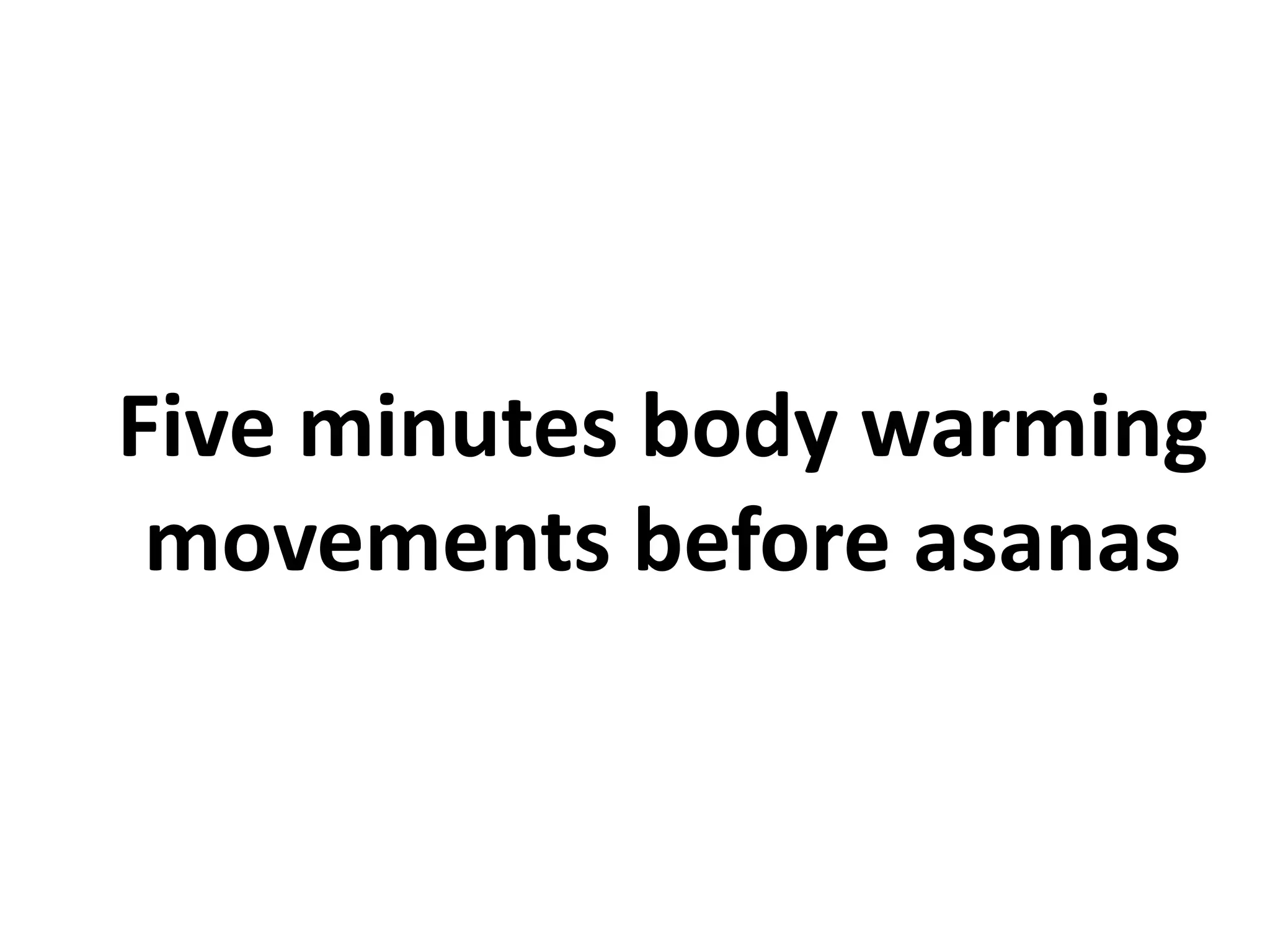 Five minutes body warming
movements before asanas
 