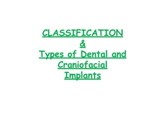 CLASSIFICATION
&
Types of Dental and
Craniofacial
Implants
 