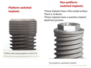 Non-paltform
switched implants
•These implants have a flat crestal surface.
There is no bevel.
•These implants have a seamless implant
abutment junction.
Platform switched
implants
 