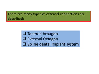 There are many types of external connections are
described:
 Tapered hexagon
 External Octagon
 Spline dental implant system
 