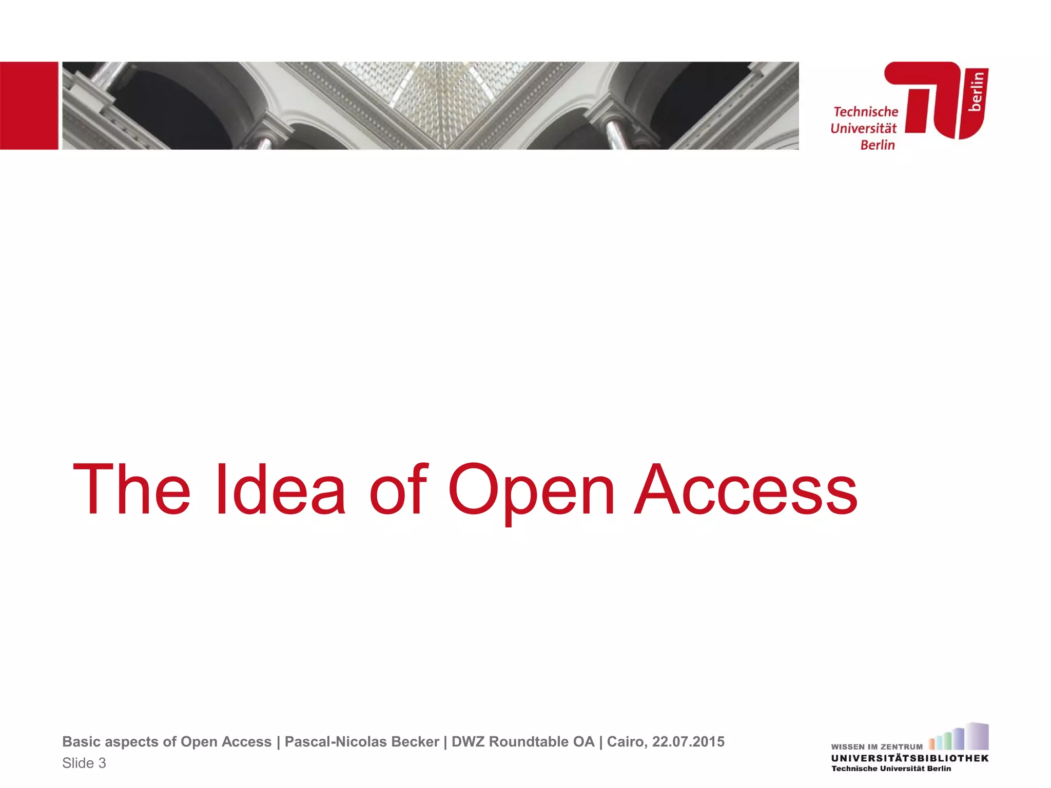 The Idea of Open Access
Basic aspects of Open Access | Pascal-Nicolas Becker | DWZ Roundtable OA | Cairo, 22.07.2015
Slide 3
 