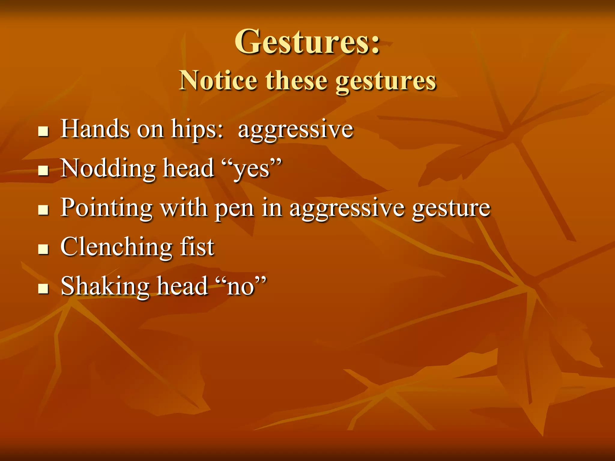 Gestures:
              Notice these gestures
   Hands on hips: aggressive
   Nodding head “yes”
   Pointing with pen in aggressive gesture
   Clenching fist
   Shaking head “no”
 